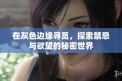 在灰色边缘寻觅，探索禁忌与欲望的秘密世界