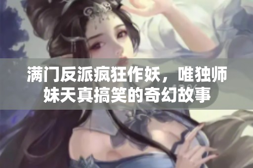 满门反派疯狂作妖，唯独师妹天真搞笑的奇幻故事