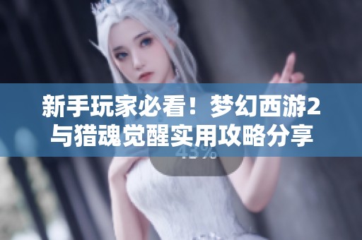 新手玩家必看！梦幻西游2与猎魂觉醒实用攻略分享