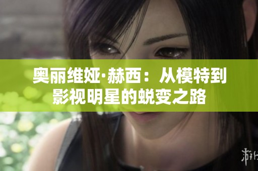 奥丽维娅·赫西：从模特到影视明星的蜕变之路