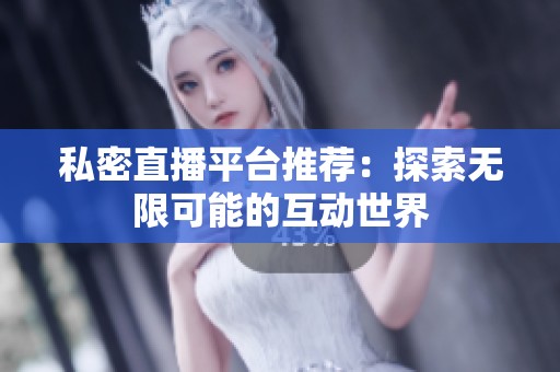 私密直播平台推荐：探索无限可能的互动世界