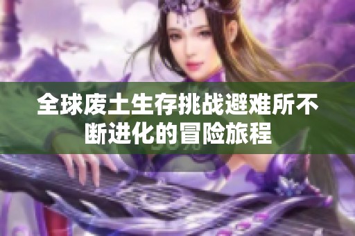 全球废土生存挑战避难所不断进化的冒险旅程