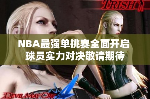 NBA最强单挑赛全面开启 球员实力对决敬请期待