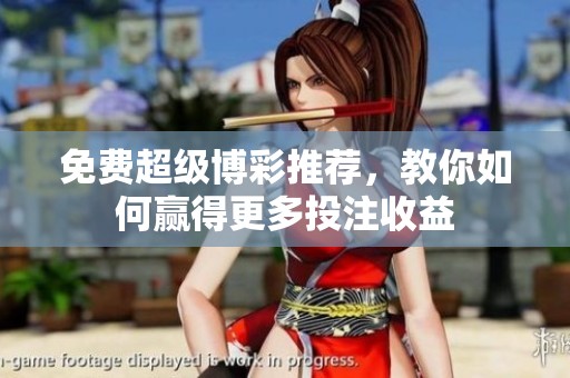 免费超级博彩推荐，教你如何赢得更多投注收益