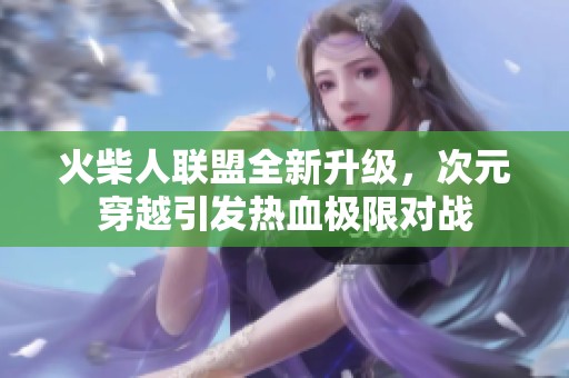 火柴人联盟全新升级，次元穿越引发热血极限对战