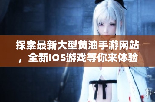 探索最新大型黄油手游网站，全新IOS游戏等你来体验