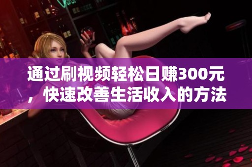 通过刷视频轻松日赚300元，快速改善生活收入的方法揭秘