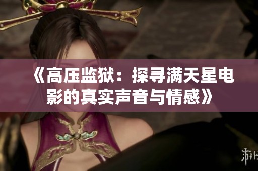 《高压监狱：探寻满天星电影的真实声音与情感》