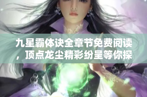九星霸体诀全章节免费阅读，顶点龙尘精彩纷呈等你探索