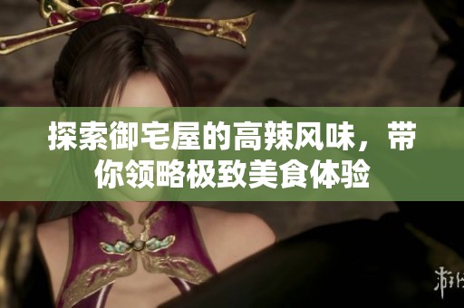 探索御宅屋的高辣风味，带你领略极致美食体验