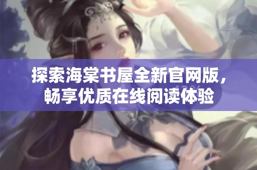 探索海棠书屋全新官网版，畅享优质在线阅读体验