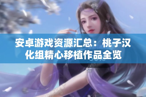 安卓游戏资源汇总：桃子汉化组精心移植作品全览