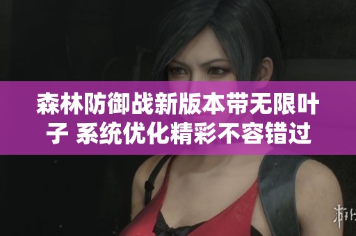 森林防御战新版本带无限叶子 系统优化精彩不容错过