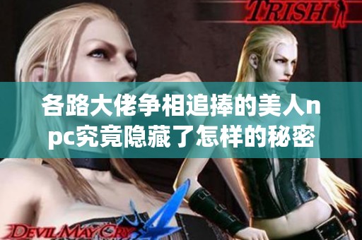 各路大佬争相追捧的美人npc究竟隐藏了怎样的秘密