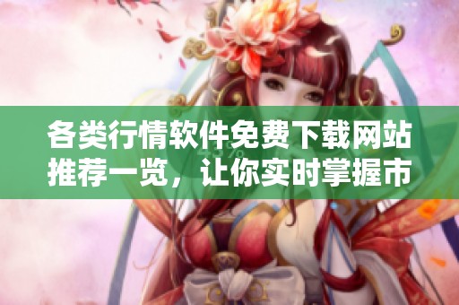 各类行情软件免费下载网站推荐一览，让你实时掌握市场动态