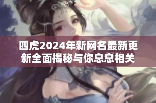 四虎2024年新网名最新更新全面揭秘与你息息相关