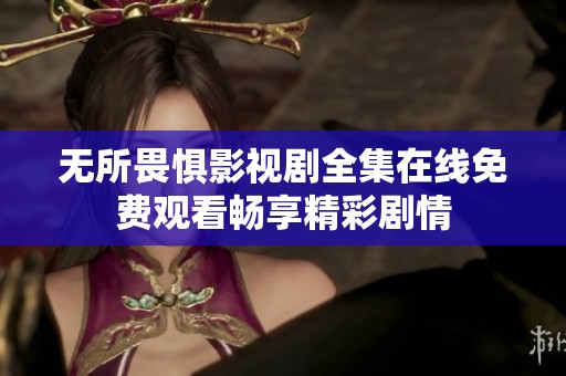 无所畏惧影视剧全集在线免费观看畅享精彩剧情