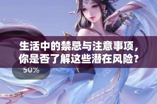 生活中的禁忌与注意事项，你是否了解这些潜在风险？