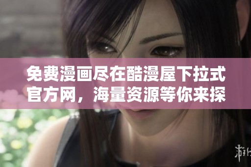 免费漫画尽在酷漫屋下拉式官方网，海量资源等你来探索