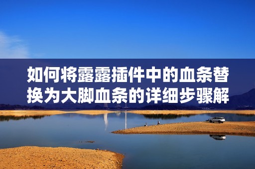 如何将露露插件中的血条替换为大脚血条的详细步骤解析
