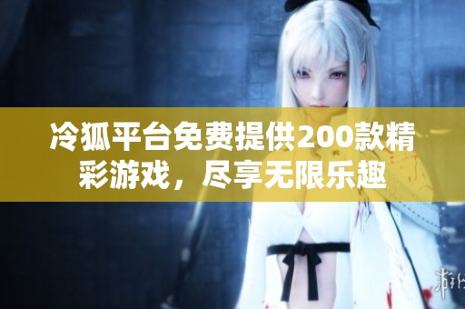 冷狐平台免费提供200款精彩游戏，尽享无限乐趣