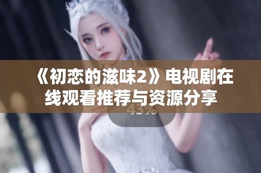 《初恋的滋味2》电视剧在线观看推荐与资源分享