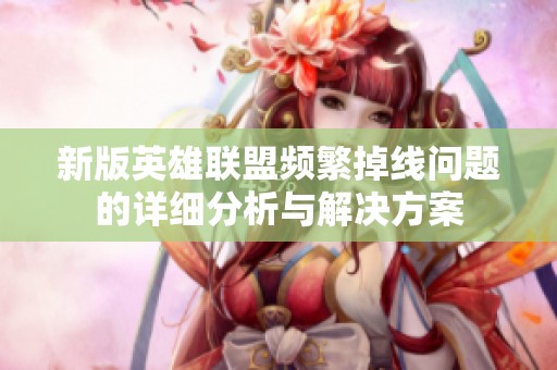 新版英雄联盟频繁掉线问题的详细分析与解决方案