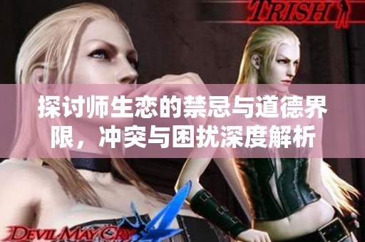 探讨师生恋的禁忌与道德界限，冲突与困扰深度解析