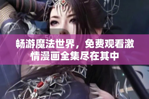 畅游魔法世界，免费观看激情漫画全集尽在其中