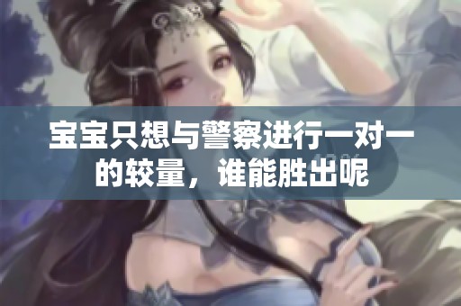 宝宝只想与警察进行一对一的较量，谁能胜出呢
