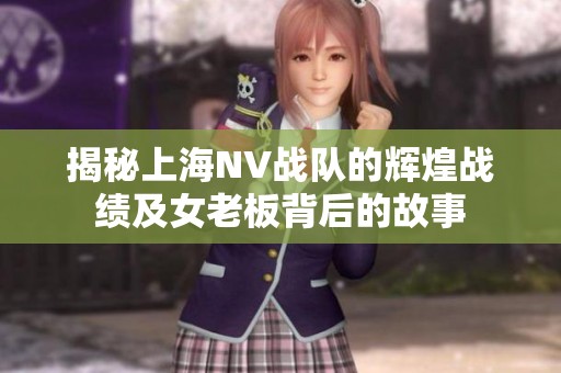 揭秘上海NV战队的辉煌战绩及女老板背后的故事