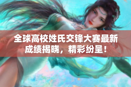 全球高校姓氏交锋大赛最新成绩揭晓，精彩纷呈！