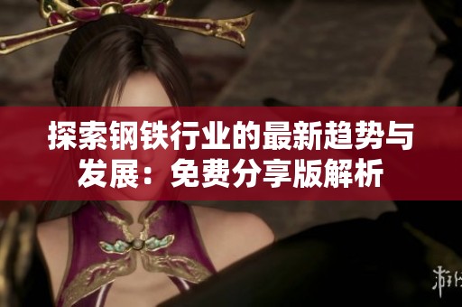 探索钢铁行业的最新趋势与发展：免费分享版解析
