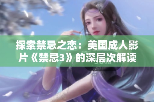 探索禁忌之恋：美国成人影片《禁忌3》的深层次解读
