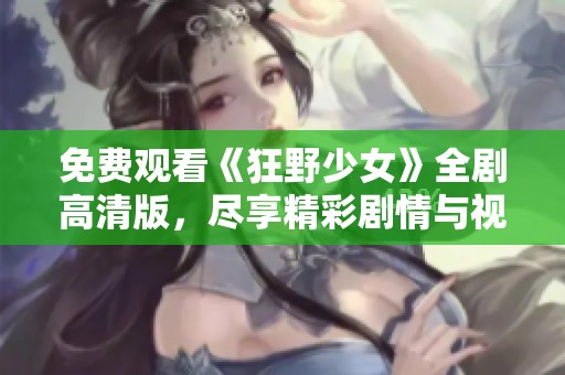 免费观看《狂野少女》全剧高清版，尽享精彩剧情与视觉盛宴