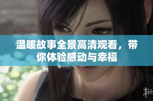 温暖故事全景高清观看，带你体验感动与幸福