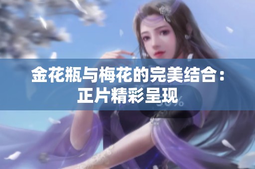 金花瓶与梅花的完美结合：正片精彩呈现