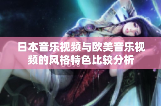日本音乐视频与欧美音乐视频的风格特色比较分析