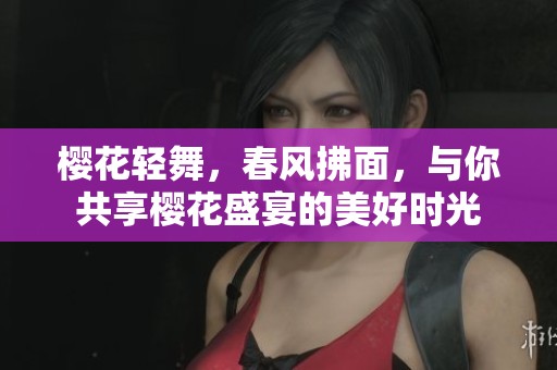 樱花轻舞，春风拂面，与你共享樱花盛宴的美好时光