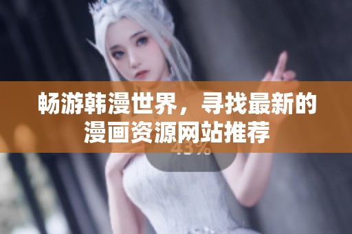 畅游韩漫世界，寻找最新的漫画资源网站推荐