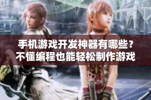 手机游戏开发神器有哪些？不懂编程也能轻松制作游戏