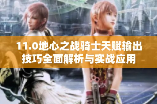 11.0地心之战骑士天赋输出技巧全面解析与实战应用