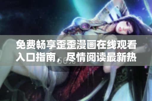 免费畅享歪歪漫画在线观看入口指南，尽情阅读最新热门作品