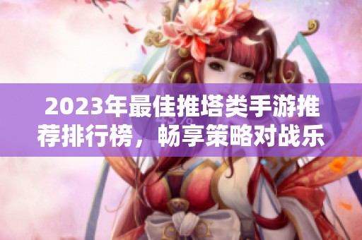 2023年最佳推塔类手游推荐排行榜，畅享策略对战乐趣