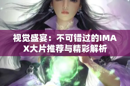 视觉盛宴：不可错过的IMAX大片推荐与精彩解析