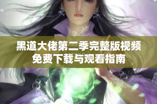黑道大佬第二季完整版视频免费下载与观看指南