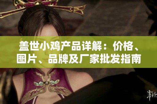 盖世小鸡产品详解：价格、图片、品牌及厂家批发指南
