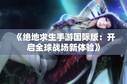 《绝地求生手游国际版：开启全球战场新体验》
