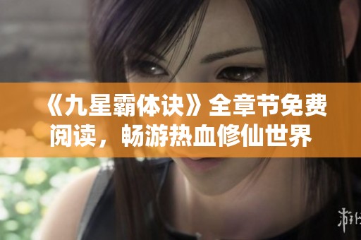 《九星霸体诀》全章节免费阅读，畅游热血修仙世界