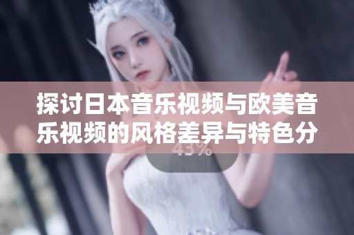 探讨日本音乐视频与欧美音乐视频的风格差异与特色分析